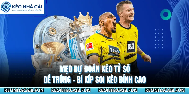 Mẹo Dự Đoán Kèo Tỷ Số Dễ Trúng - Bí Kíp Soi Kèo Đỉnh Cao