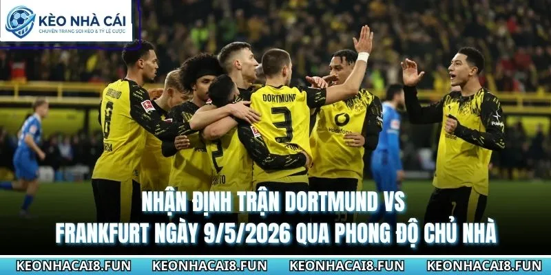 Nhận định trận Dortmund vs Frankfurt ngày 9/5/2026 qua phong độ chủ nhà