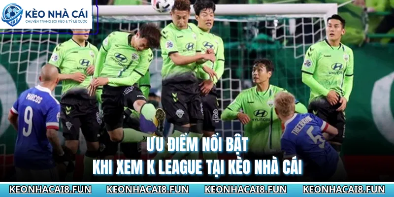 VĐQG Hàn Quốc 29 Ưu điểm nổi bật khi xem K League tại Kèo Nhà Cái