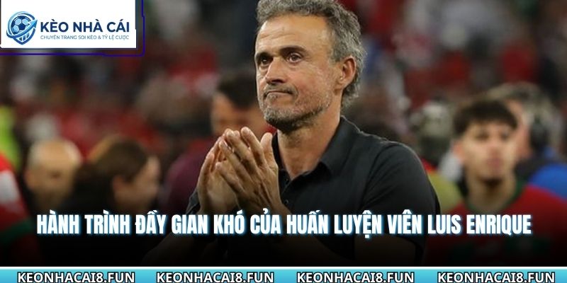 Huấn Luyện Viên Luis Enrique Và Phong Cách Đầy Biến Hóa 1 Hành trình đầy gian khó của huấn luyện viên Luis Enrique